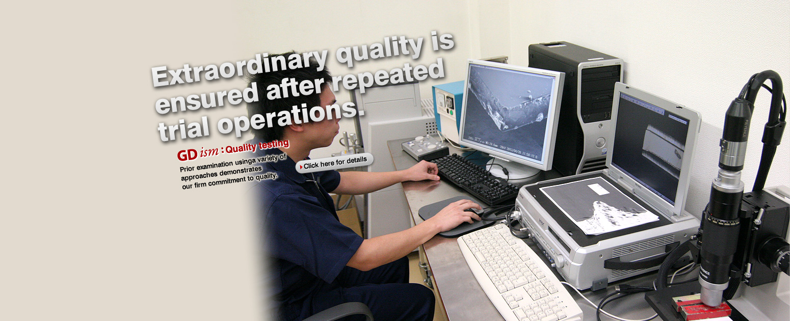 Extraordinary quality  is ensured after repeated trial operations. “Quality testing”